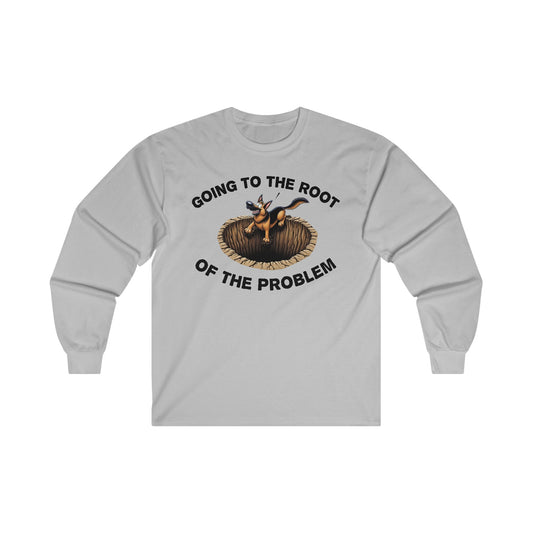 Going to the Root of the Problem. Long Sleeve Shirt (20 colors) (German Shepherd)