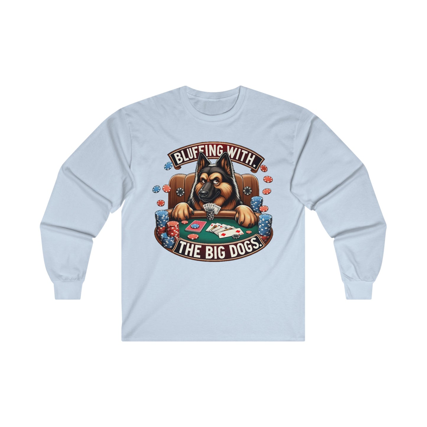 Bluffing with the Big Dogs. Long Sleeve Shirt (20 colors) (German Shepherd)